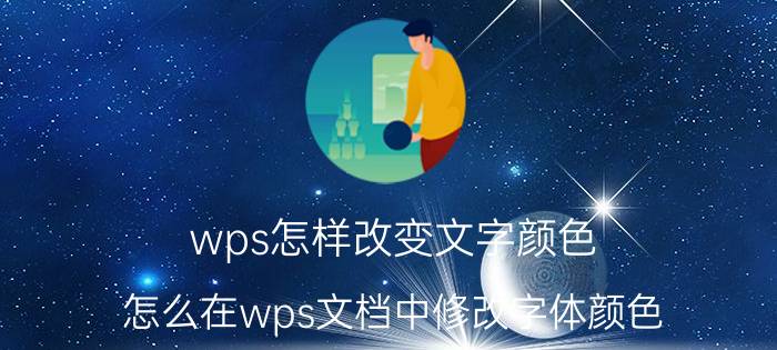 wps怎样改变文字颜色 怎么在wps文档中修改字体颜色？